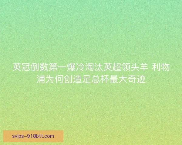 英冠倒数第一爆冷淘汰英超领头羊 利物浦为何创造足总杯最大奇迹 英冠倒数第一爆冷淘汰英超领头羊 利物浦为何创造足总杯最大奇迹