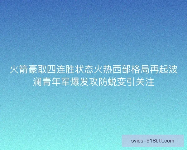 火箭豪取四连胜状态火热西部格局再起波澜青年军爆发攻防蜕变引关注