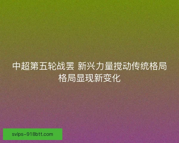 中超第五轮战罢 新兴力量搅动传统格局格局显现新变化 中超第五轮战罢 新兴力量搅动传统格局格局显现新变化