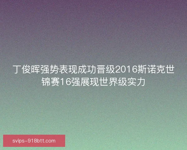 丁俊晖强势表现成功晋级2016斯诺克世锦赛16强展现世界级实力
