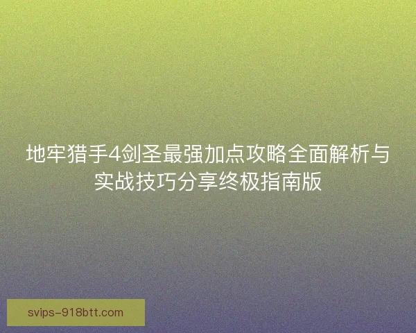 地牢猎手4剑圣最强加点攻略全面解析与实战技巧分享终极指南版